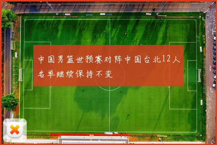中国男篮世预赛对阵中国台北12人名单继续保持不变