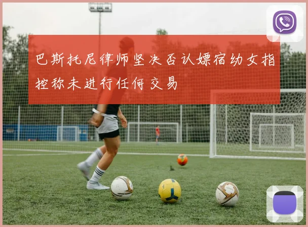 巴斯托尼律师坚决否认嫖宿幼女指控称未进行任何交易