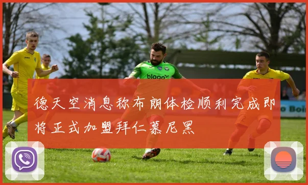 德天空消息称布朗体检顺利完成即将正式加盟拜仁慕尼黑