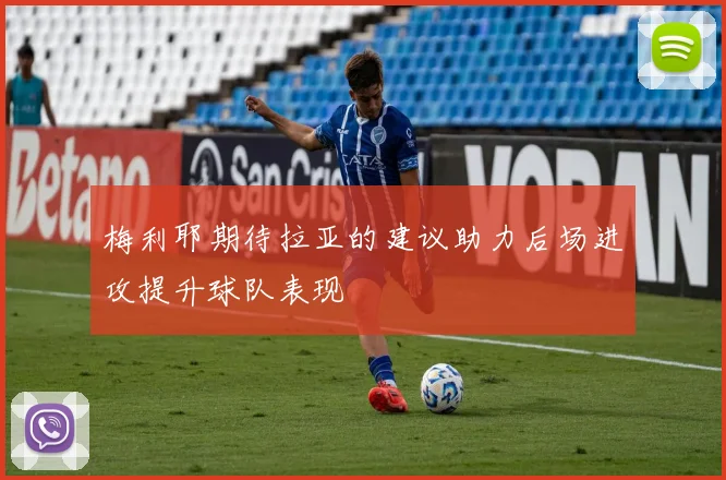 梅利耶期待拉亚的建议助力后场进攻提升球队表现