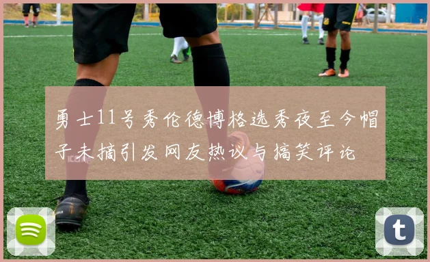 勇士11号秀伦德博格选秀夜至今帽子未摘引发网友热议与搞笑评论