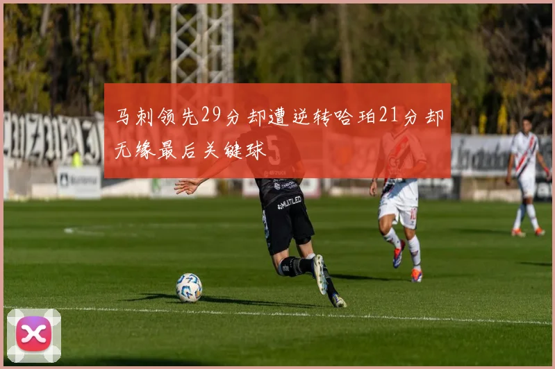 马刺领先29分却遭逆转哈珀21分却无缘最后关键球