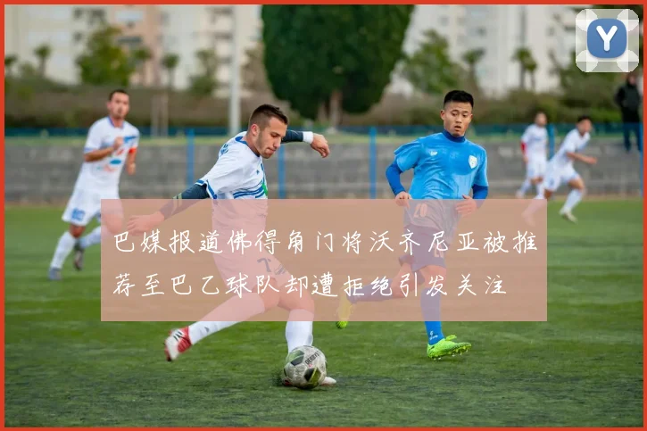 巴媒报道佛得角门将沃齐尼亚被推荐至巴乙球队却遭拒绝引发关注