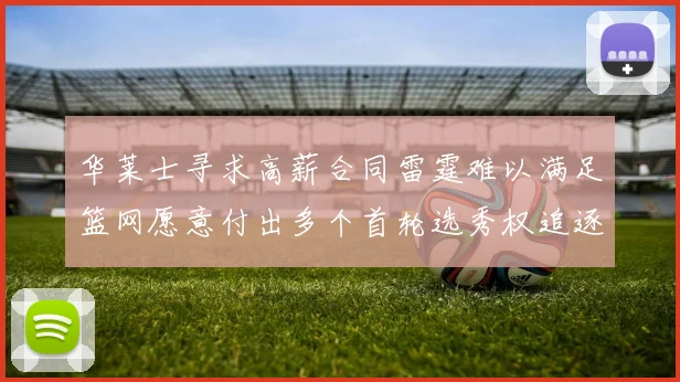 华莱士寻求高薪合同雷霆难以满足篮网愿意付出多个首轮选秀权追逐