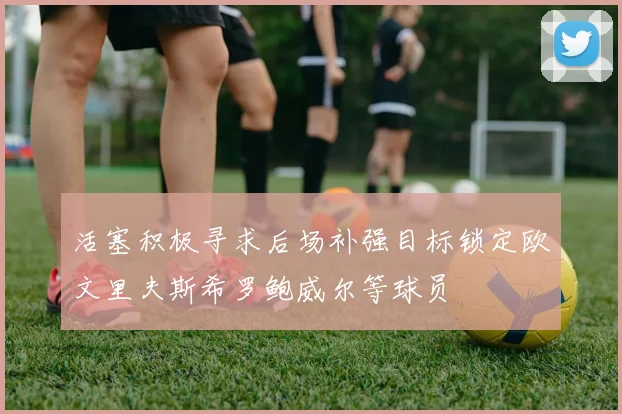 活塞积极寻求后场补强目标锁定欧文里夫斯希罗鲍威尔等球员